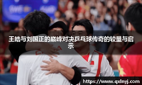王皓与刘国正的巅峰对决乒乓球传奇的较量与启示