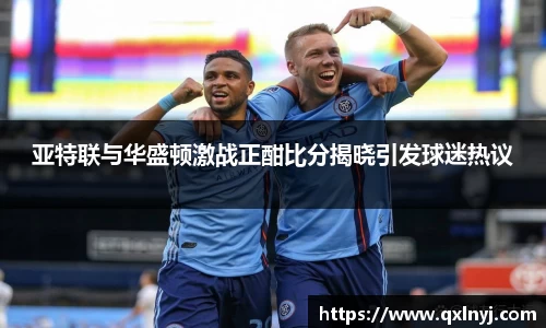 亚特联与华盛顿激战正酣比分揭晓引发球迷热议