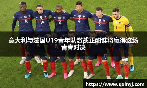 意大利与法国U19青年队激战正酣谁将赢得这场青春对决