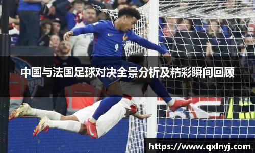 中国与法国足球对决全景分析及精彩瞬间回顾