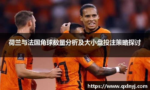 荷兰与法国角球数量分析及大小盘投注策略探讨