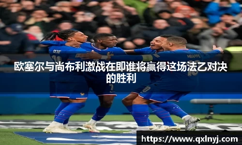 欧塞尔与尚布利激战在即谁将赢得这场法乙对决的胜利
