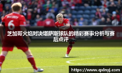 芝加哥火焰对决堪萨斯球队的精彩赛事分析与赛后点评