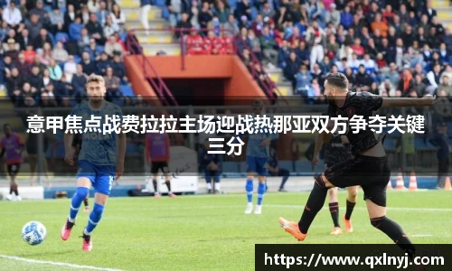 意甲焦点战费拉拉主场迎战热那亚双方争夺关键三分