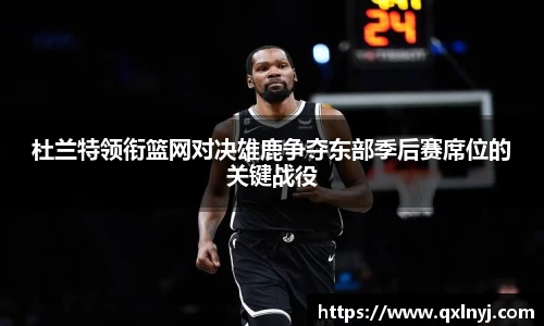 杜兰特领衔篮网对决雄鹿争夺东部季后赛席位的关键战役