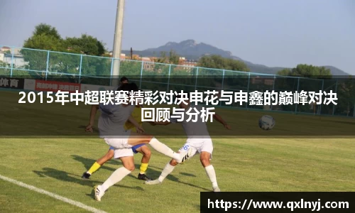 2015年中超联赛精彩对决申花与申鑫的巅峰对决回顾与分析