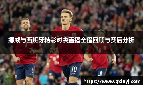 挪威与西班牙精彩对决直播全程回顾与赛后分析