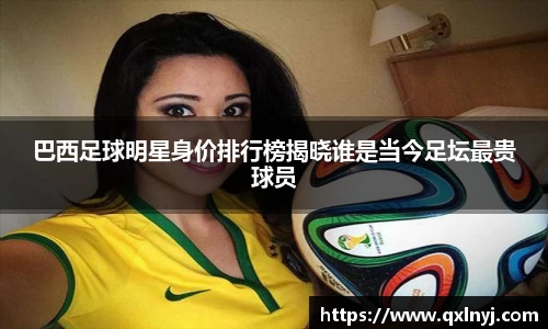 巴西足球明星身价排行榜揭晓谁是当今足坛最贵球员