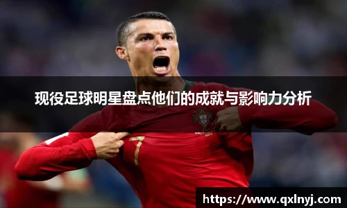 现役足球明星盘点他们的成就与影响力分析